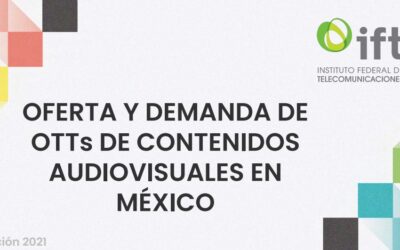 El IFT presenta el Reporte de Oferta y Demanda de plataformas Over the Top (OTT) de contenidos audiovisuales en México durante 2021